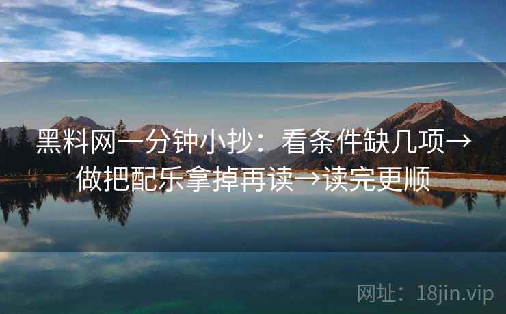 黑料网一分钟小抄：看条件缺几项→做把配乐拿掉再读→读完更顺