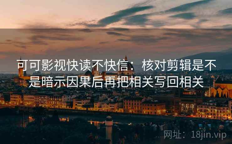 可可影视快读不快信：核对剪辑是不是暗示因果后再把相关写回相关