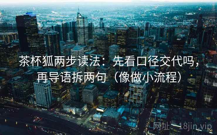 茶杯狐两步读法：先看口径交代吗，再导语拆两句（像做小流程）