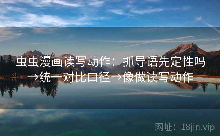 虫虫漫画读写动作：抓导语先定性吗→统一对比口径→像做读写动作