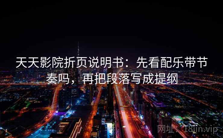 天天影院折页说明书：先看配乐带节奏吗，再把段落写成提纲