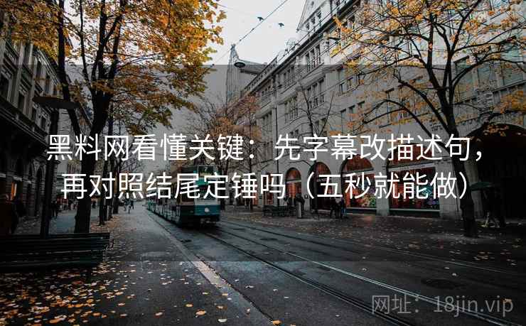 黑料网看懂关键：先字幕改描述句，再对照结尾定锤吗（五秒就能做）
