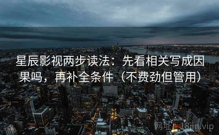星辰影视两步读法：先看相关写成因果吗，再补全条件（不费劲但管用）