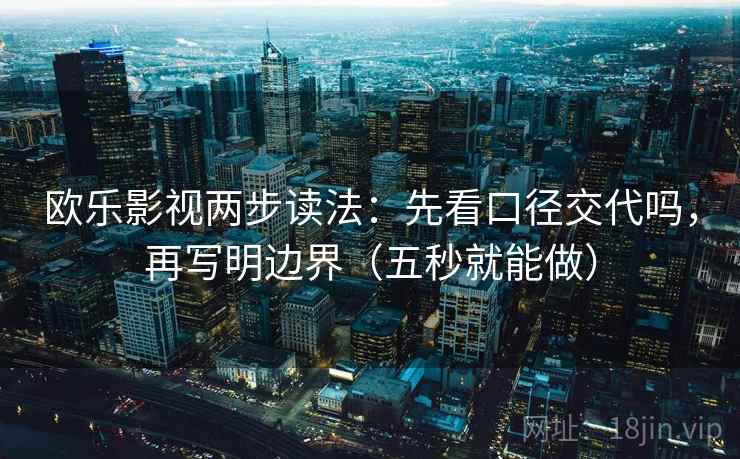 欧乐影视两步读法：先看口径交代吗，再写明边界（五秒就能做）