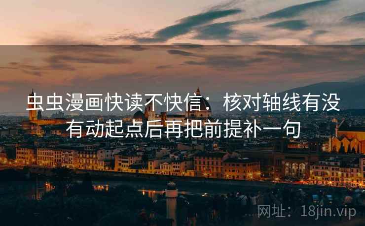 虫虫漫画快读不快信：核对轴线有没有动起点后再把前提补一句