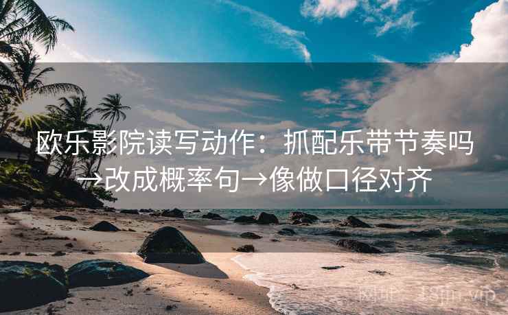欧乐影院读写动作：抓配乐带节奏吗→改成概率句→像做口径对齐