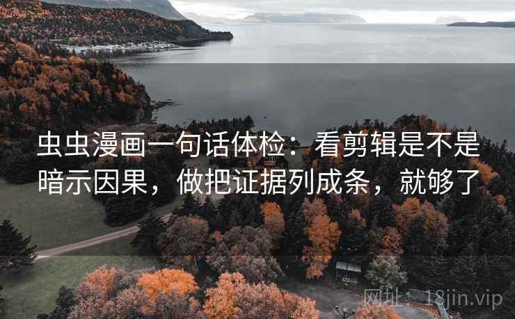 虫虫漫画一句话体检：看剪辑是不是暗示因果，做把证据列成条，就够了