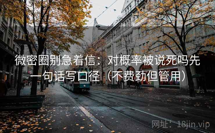 微密圈别急着信：对概率被说死吗先一句话写口径（不费劲但管用）