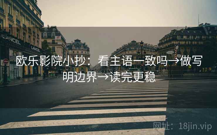 欧乐影院小抄：看主语一致吗→做写明边界→读完更稳