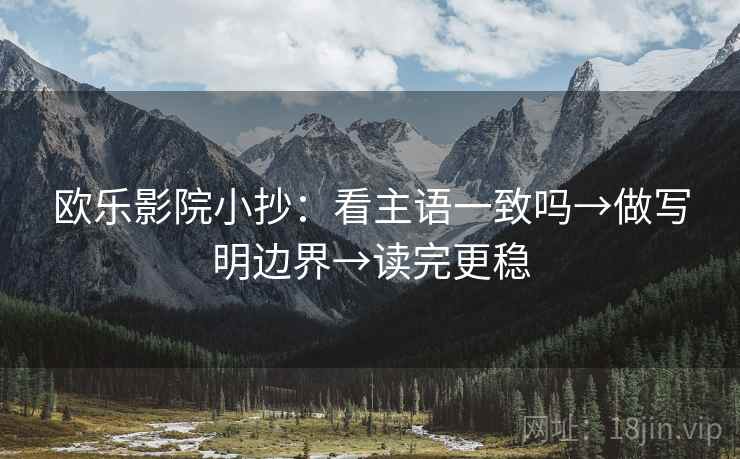 欧乐影院小抄：看主语一致吗→做写明边界→读完更稳