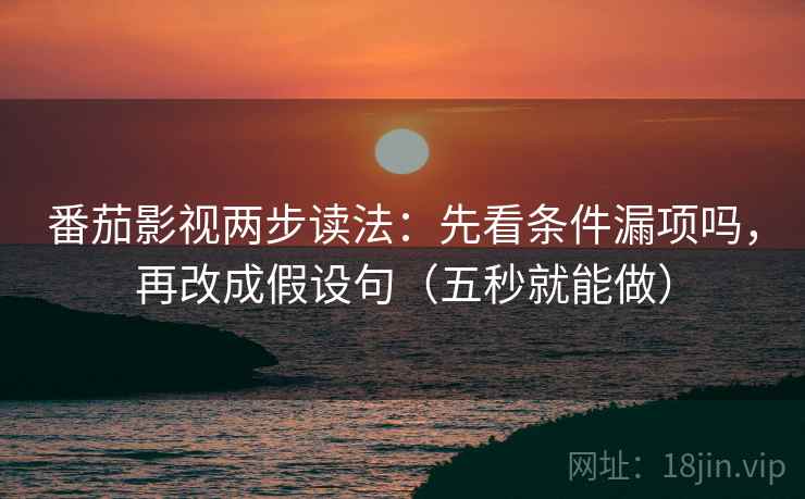 番茄影视两步读法：先看条件漏项吗，再改成假设句（五秒就能做）