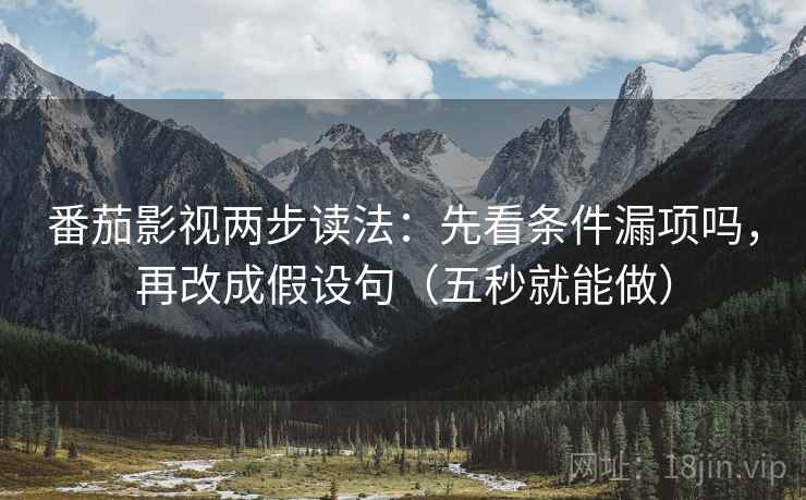 番茄影视两步读法：先看条件漏项吗，再改成假设句（五秒就能做）