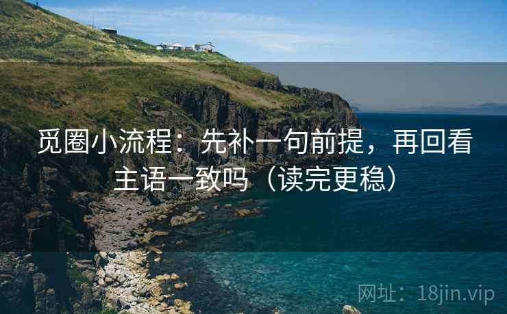觅圈小流程：先补一句前提，再回看主语一致吗（读完更稳）