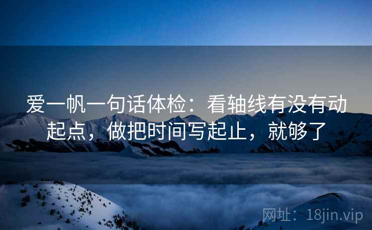 爱一帆一句话体检：看轴线有没有动起点，做把时间写起止，就够了