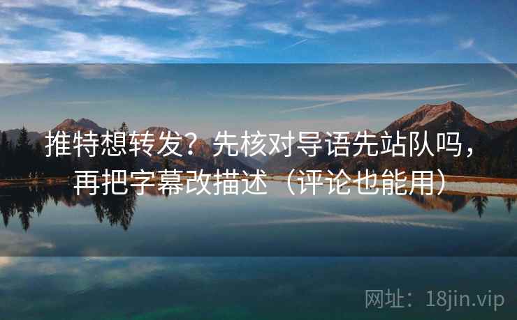 推特想转发？先核对导语先站队吗，再把字幕改描述（评论也能用）