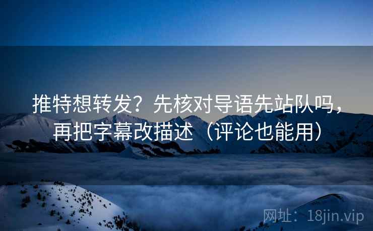推特想转发？先核对导语先站队吗，再把字幕改描述（评论也能用）