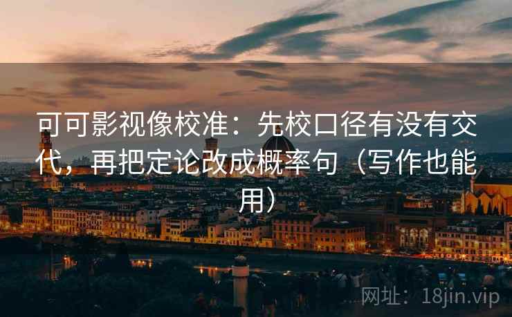 可可影视像校准：先校口径有没有交代，再把定论改成概率句（写作也能用）