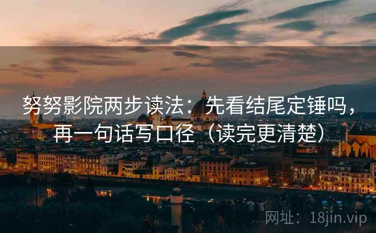 努努影院两步读法：先看结尾定锤吗，再一句话写口径（读完更清楚）