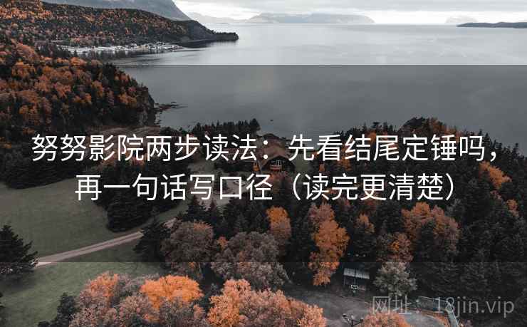 努努影院两步读法：先看结尾定锤吗，再一句话写口径（读完更清楚）