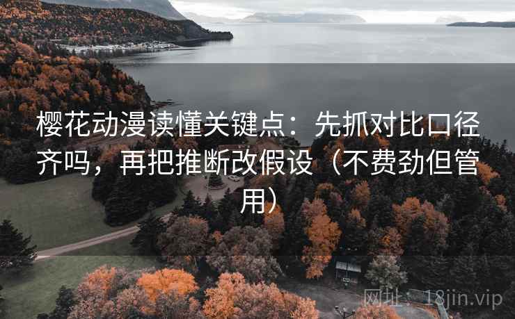 樱花动漫读懂关键点：先抓对比口径齐吗，再把推断改假设（不费劲但管用）