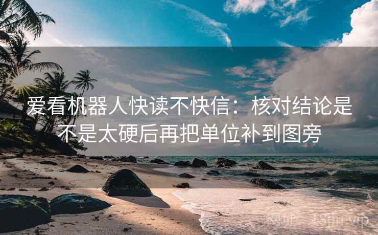 爱看机器人快读不快信：核对结论是不是太硬后再把单位补到图旁