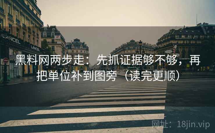黑料网两步走：先抓证据够不够，再把单位补到图旁（读完更顺）
