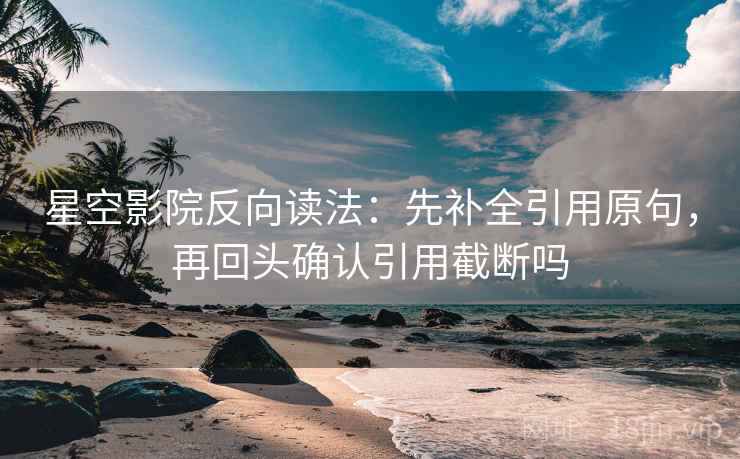 星空影院反向读法：先补全引用原句，再回头确认引用截断吗