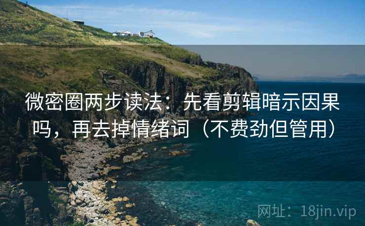 微密圈两步读法：先看剪辑暗示因果吗，再去掉情绪词（不费劲但管用）