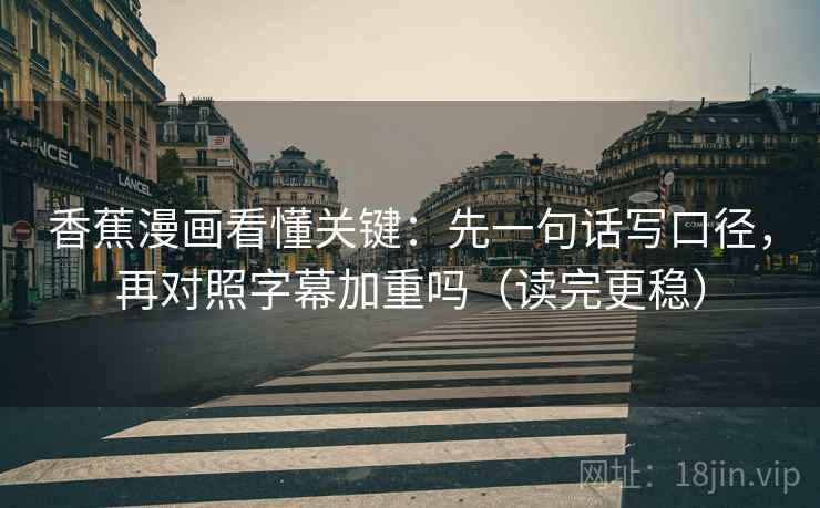 香蕉漫画看懂关键：先一句话写口径，再对照字幕加重吗（读完更稳）