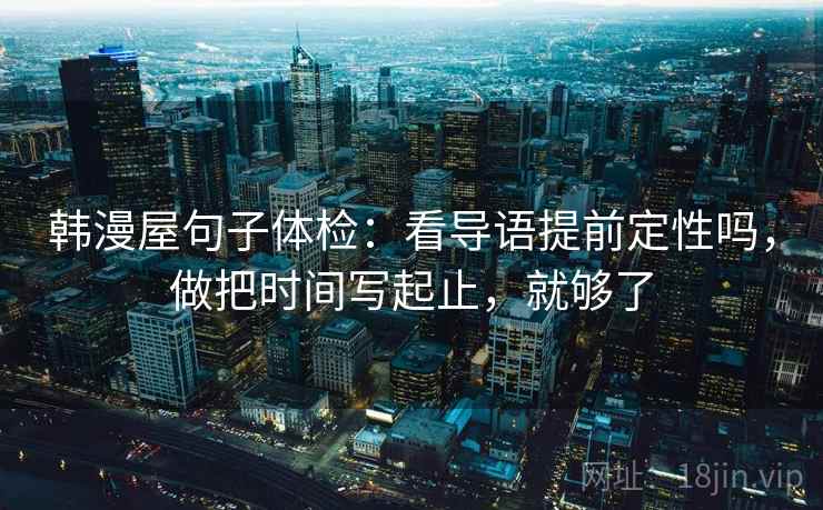 韩漫屋句子体检：看导语提前定性吗，做把时间写起止，就够了