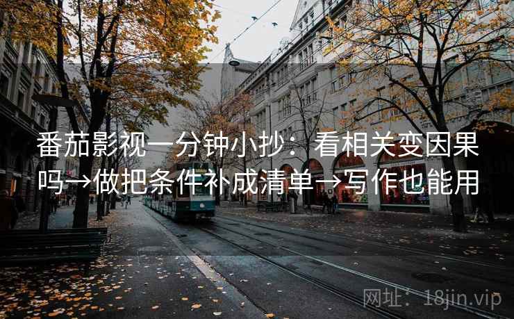 番茄影视一分钟小抄：看相关变因果吗→做把条件补成清单→写作也能用