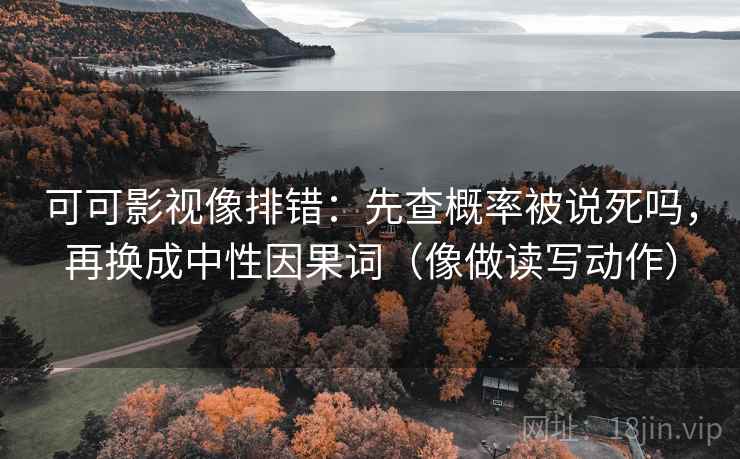 可可影视像排错：先查概率被说死吗，再换成中性因果词（像做读写动作）