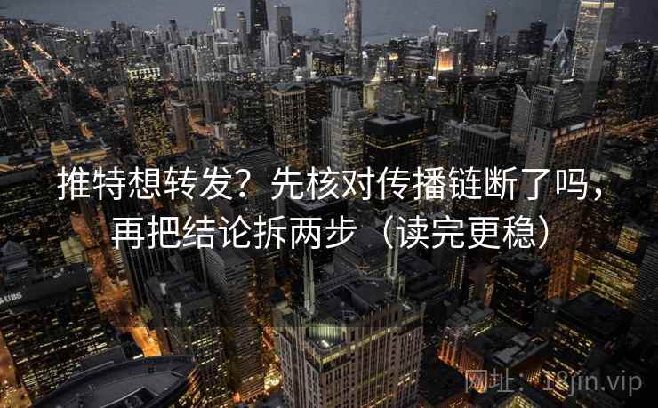 推特想转发?先核对传播链断了吗,再把结论拆两步(读完更稳) 推特想转发?先核对传播链断了吗,再把结论拆两步(读完更稳)