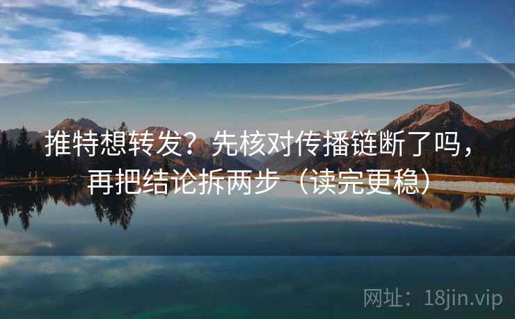 推特想转发?先核对传播链断了吗,再把结论拆两步(读完更稳) 推特想转发?先核对传播链断了吗,再把结论拆两步(读完更稳)