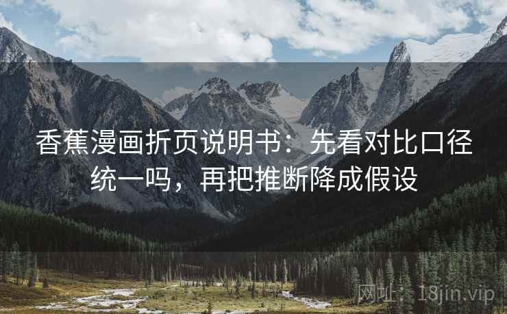 香蕉漫画折页说明书：先看对比口径统一吗，再把推断降成假设