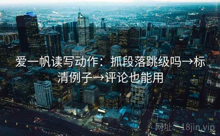 爱一帆读写动作：抓段落跳级吗→标清例子→评论也能用