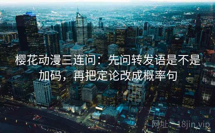樱花动漫三连问：先问转发语是不是加码，再把定论改成概率句