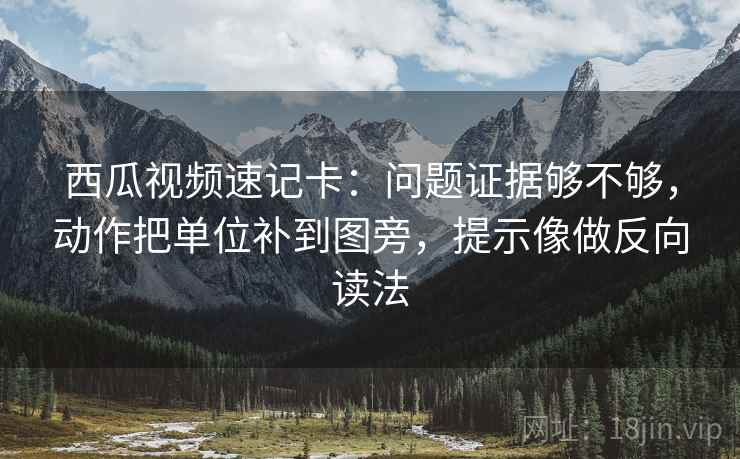 西瓜视频速记卡：问题证据够不够，动作把单位补到图旁，提示像做反向读法