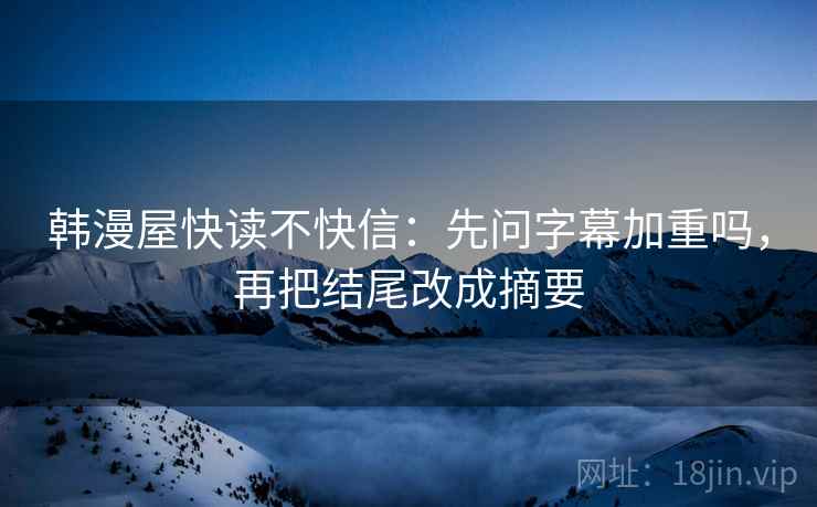 韩漫屋快读不快信：先问字幕加重吗，再把结尾改成摘要