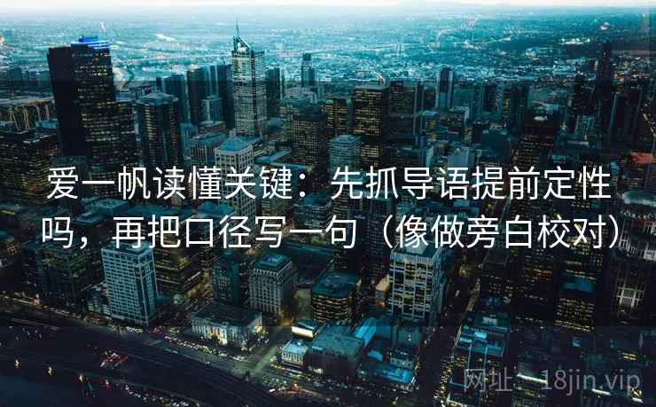 爱一帆读懂关键：先抓导语提前定性吗，再把口径写一句（像做旁白校对）