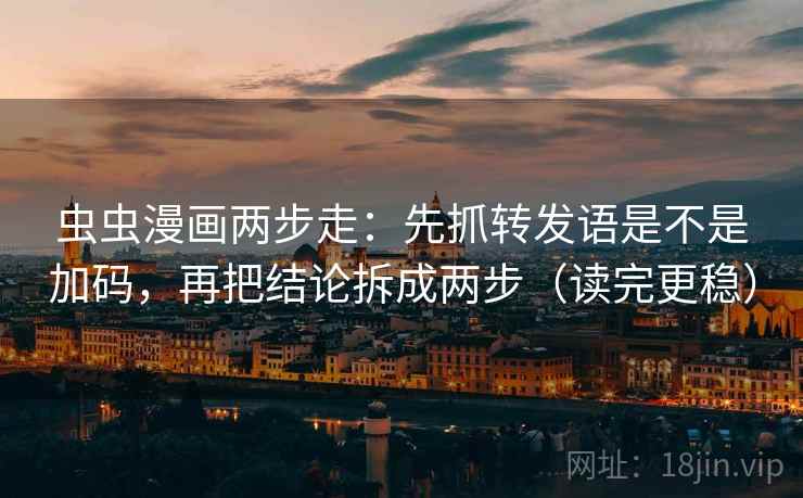 虫虫漫画两步走:先抓转发语是不是加码,再把结论拆成两步(读完更稳) 虫虫漫画两步走:先抓转发语是不是加码,再把结论拆成两步(读完更稳)